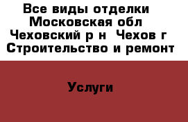 Все виды отделки - Московская обл., Чеховский р-н, Чехов г. Строительство и ремонт » Услуги   . Московская обл.